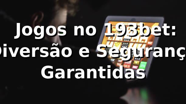 ⭐ Jogos no 193bet: Diversão e Segurança Garantidas
